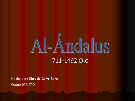 Al-Ándalus 711-1492 D.c Hecho por: Dionisio Calvo Sanz Curso: 2ºB ESO.