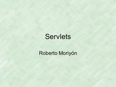 Servlets Roberto Moriyón. Servlets, I Objetos java, componentes web contenidas en un servidor (contenedor de servlets) que los reutiliza, que reciben.