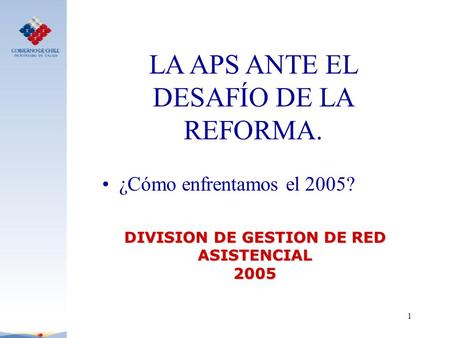1 LA APS ANTE EL DESAFÍO DE LA REFORMA. ¿Cómo enfrentamos el 2005? DIVISION DE GESTION DE RED ASISTENCIAL 2005.