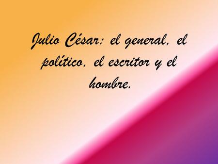 Julio César: el general, el político, el escritor y el hombre.