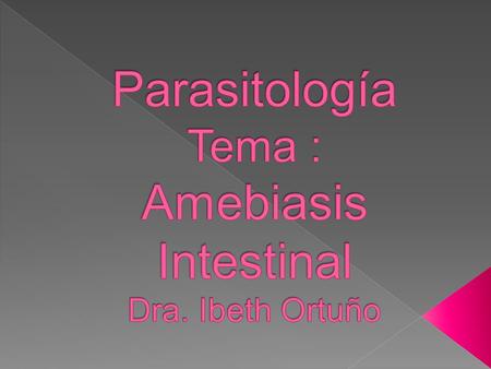 Parasitología Tema : Amebiasis Intestinal Dra. Ibeth Ortuño