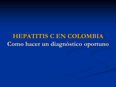 HEPATITIS C EN COLOMBIA Como hacer un diagnóstico oportuno.