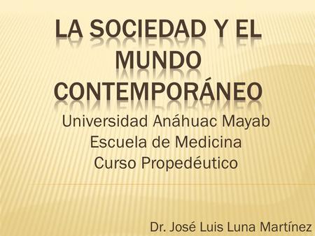 Universidad Anáhuac Mayab Escuela de Medicina Curso Propedéutico Dr. José Luis Luna Martínez.