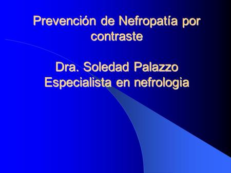 Prevención de Nefropatía por contraste Dra. Soledad Palazzo Especialista en nefrologia.