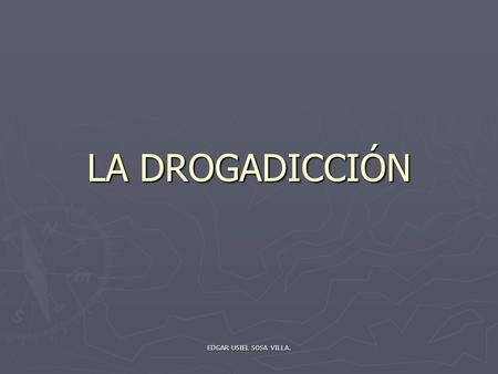 LA DROGADICCIÓN EDGAR USIEL SOSA VILLA..