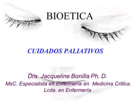 BIOETICA CUIDADOS PALIATIVOS Dra. Jacqueline Bonilla Ph. D.