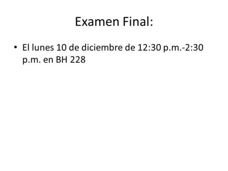 Examen Final: El lunes 10 de diciembre de 12:30 p.m.-2:30 p.m. en BH 228.