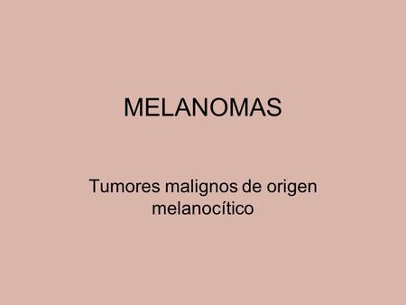 Tumores malignos de origen melanocítico