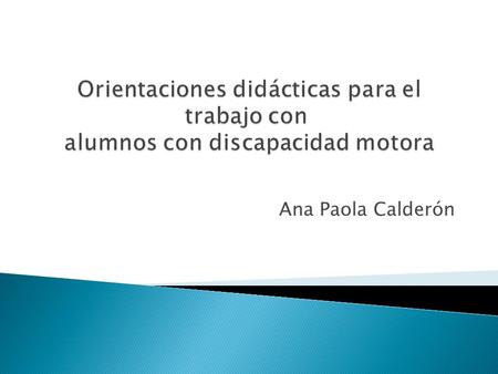 Orientaciones didácticas para el trabajo con  alumnos con discapacidad motora Ana Paola Calderón.