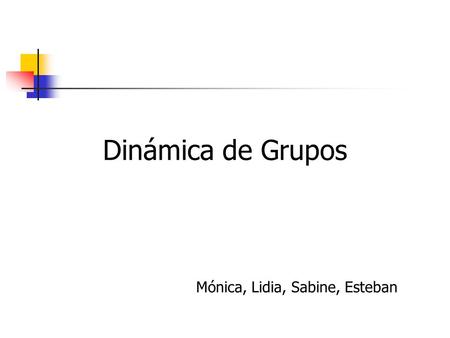 Dinámica de Grupos Mónica, Lidia, Sabine, Esteban.