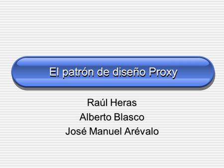 El patrón de diseño Proxy Raúl Heras Alberto Blasco José Manuel Arévalo.