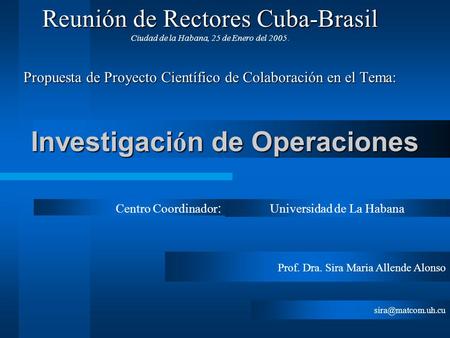 Investigaci ó n de Operaciones Reuniónde Rectores Cuba-Brasil Reunión de Rectores Cuba-Brasil Ciudad de la Habana, 25 de Enero del 2005. Propuesta de Proyecto.