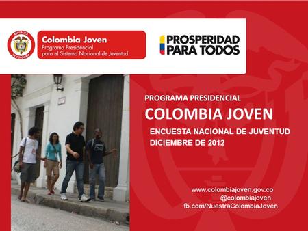 fb.com/NuestraColombiaJoven ENCUESTA NACIONAL DE JUVENTUD DICIEMBRE DE 2012 PROGRAMA PRESIDENCIAL COLOMBIA JOVEN.