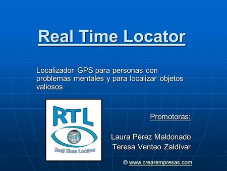 Real Time Locator Localizador GPS para personas con problemas mentales y para localizar objetos valiosos Promotoras: Laura Pérez Maldonado Teresa Venteo.