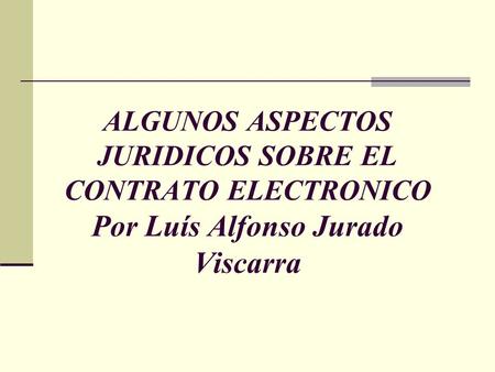 ALGUNOS ASPECTOS JURIDICOS SOBRE EL CONTRATO ELECTRONICO Por Luís Alfonso Jurado Viscarra.