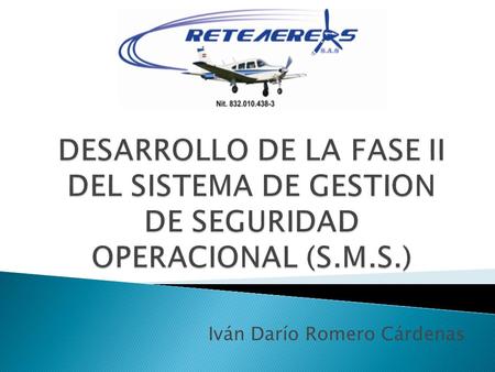 DESARROLLO DE LA FASE II DEL SISTEMA DE GESTION DE SEGURIDAD OPERACIONAL (S.M.S.) Iván Darío Romero Cárdenas.