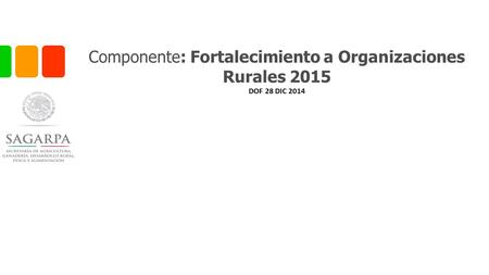 Componente: Fortalecimiento a Organizaciones Rurales 2015 DOF 28 DIC 2014.