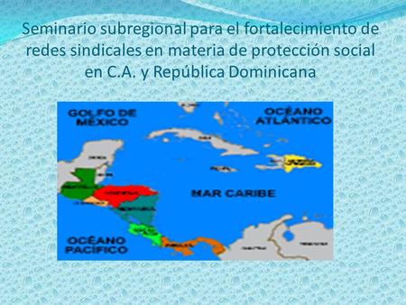Seminario subregional para el fortalecimiento de redes sindicales en materia de protección social en C.A. y República Dominicana.