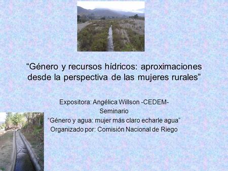 “Género y recursos hídricos: aproximaciones desde la perspectiva de las mujeres rurales” Expositora: Angélica Willson -CEDEM- Seminario “Género y agua: