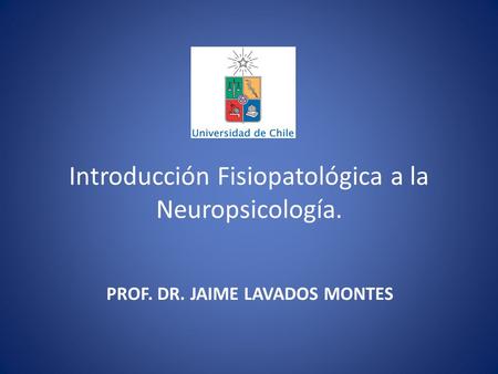 Introducción Fisiopatológica a la Neuropsicología. PROF. DR. JAIME LAVADOS MONTES.