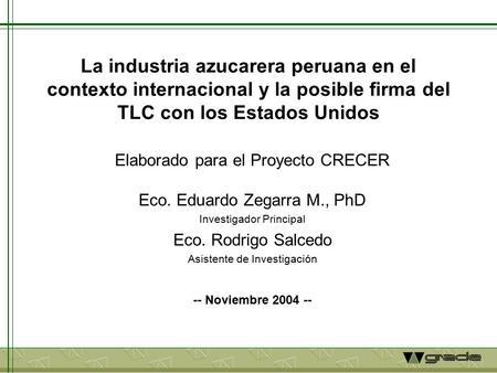 La industria azucarera peruana en el contexto internacional y la posible firma del TLC con los Estados Unidos Elaborado para el Proyecto CRECER Eco. Eduardo.