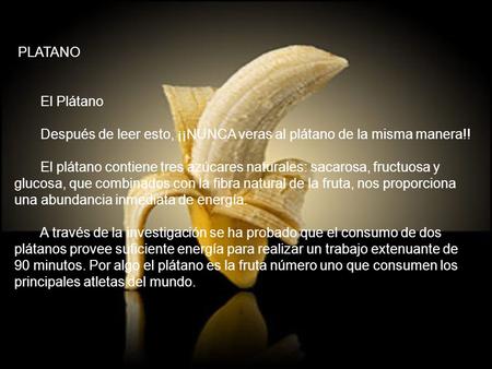 PLATANO El Plátano Después de leer esto, ¡¡NUNCA veras al plátano de la misma manera!! El plátano contiene tres azúcares naturales: sacarosa, fructuosa.