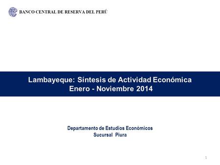 Lambayeque: Síntesis de Actividad Económica Enero - Noviembre 2014 Departamento de Estudios Económicos Sucursal Piura 1.