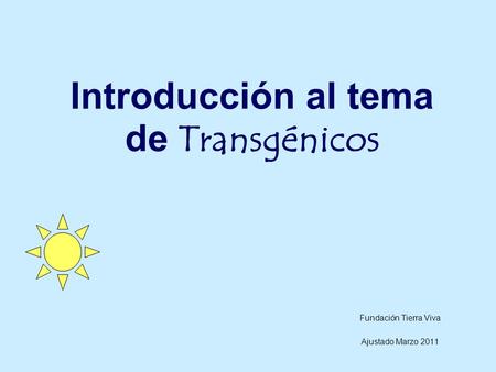 Introducción al tema de Transgénicos Fundación Tierra Viva Ajustado Marzo 2011.