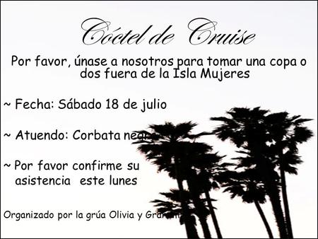 Cóctel de Cruise Por favor, únase a nosotros para tomar una copa o dos fuera de la Isla Mujeres ~ Fecha: Sábado 18 de julio ~ Atuendo: Corbata negro ~