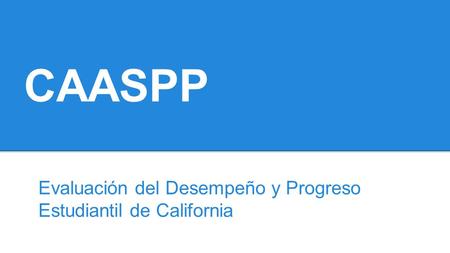 CAASPP Evaluación del Desempeño y Progreso Estudiantil de California.