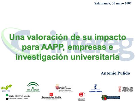 Salamanca, 30 mayo 2007 Una valoración de su impacto para AAPP, empresas e investigación universitaria Antonio Pulido.