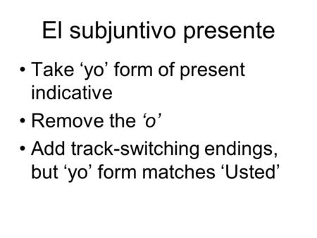 El subjuntivo presente Take ‘yo’ form of present indicative Remove the ‘o’ Add track-switching endings, but ‘yo’ form matches ‘Usted’