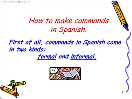 1 How to make commands in Spanish. First of all, commands in Spanish come in two kinds: formal and informal.