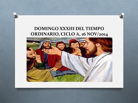 DOMINGO XXXIII DEL TIEMPO ORDINARIO, CICLO A, 16 NOV/2014.