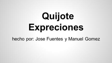 Quijote Expreciones hecho por: Jose Fuentes y Manuel Gomez.