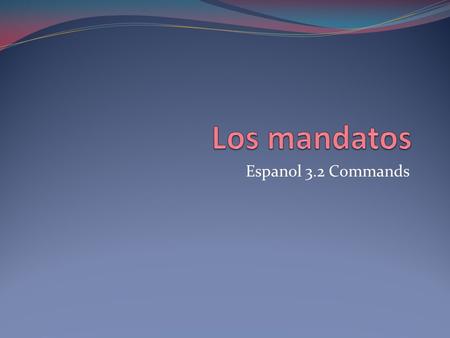 Espanol 3.2 Commands. Commands Commands are used to tell someone what to do. You use them to give orders.