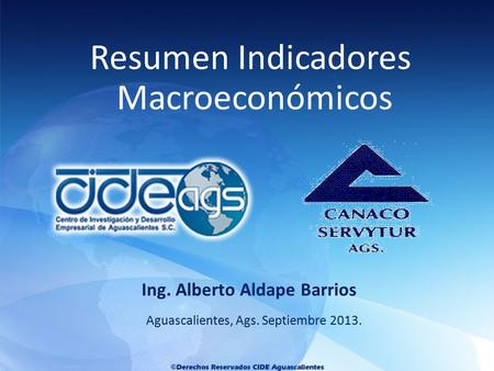 Aguascalientes, Ags. Septiembre 2013. Ing. Alberto Aldape Barrios Resumen Indicadores Macroeconómicos.