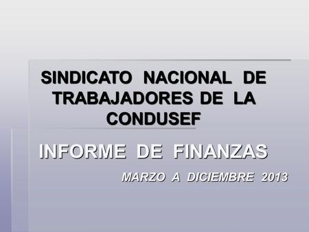 SINDICATO NACIONAL DE TRABAJADORES DE LA CONDUSEF INFORME DE FINANZAS MARZO A DICIEMBRE 2013.