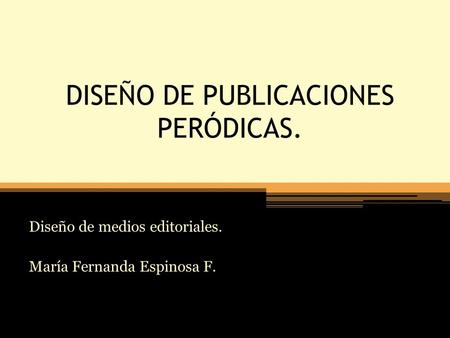 DISEÑO DE PUBLICACIONES PERÓDICAS. Diseño de medios editoriales. María Fernanda Espinosa F.