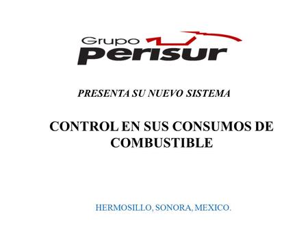 PRESENTA SU NUEVO SISTEMA HERMOSILLO, SONORA, MEXICO. CONTROL EN SUS CONSUMOS DE COMBUSTIBLE.