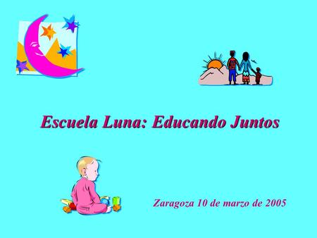 Escuela Luna: Educando Juntos Zaragoza 10 de marzo de 2005.
