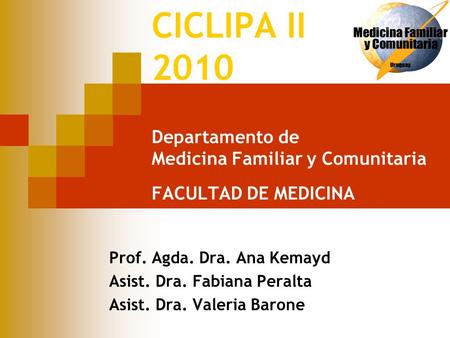 CICLIPA II 2010 Departamento de Medicina Familiar y Comunitaria FACULTAD DE MEDICINA Prof. Agda. Dra. Ana Kemayd Asist. Dra. Fabiana Peralta Asist. Dra.