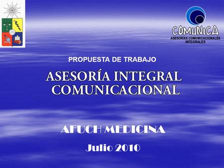 AFUCH MEDICINA Julio 2010 PROPUESTA DE TRABAJO.  COMUNICA distingue diversas áreas de desarrollo comunicacional, asegurando un ordenamiento íntegro de.