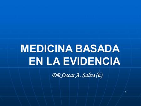 1 MEDICINA BASADA EN LA EVIDENCIA DR Oscar A. Salva (h)