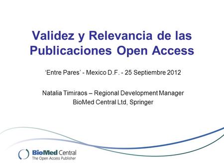 Validez y Relevancia de las Publicaciones Open Access ‘Entre Pares’ - Mexico D.F. - 25 Septiembre 2012 Natalia Timiraos – Regional Development Manager.