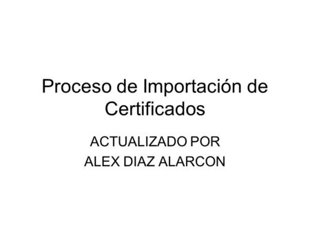 Proceso de Importación de Certificados ACTUALIZADO POR ALEX DIAZ ALARCON.