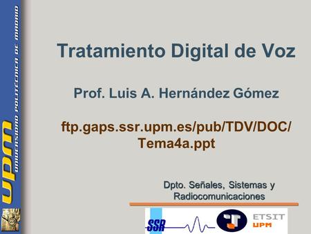 Tratamiento Digital de Voz Prof. Luis A. Hernández Gómez ftp.gaps.ssr.upm.es/pub/TDV/DOC/ Tema4a.ppt Dpto. Señales, Sistemas y Radiocomunicaciones.