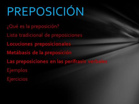 Preposición ¿Qué es la preposición? Lista tradicional de preposiciones Locuciones preposicionales Metábasis de la preposición Las preposiciones en las.