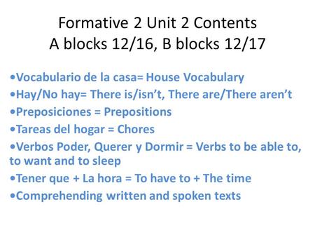 Formative 2 Unit 2 Contents A blocks 12/16, B blocks 12/17 Vocabulario de la casa= House Vocabulary Hay/No hay= There is/isn’t, There are/There aren’t.