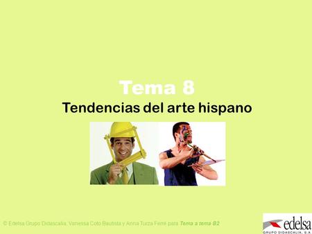 TEMA 8: TENDENCIAS DEL ARTE HISPANO © Edelsa Grupo Didascalia, Vanessa Coto Bautista y Anna Turza Ferré para Tema a tema B2 Tema 8 Tendencias del arte.